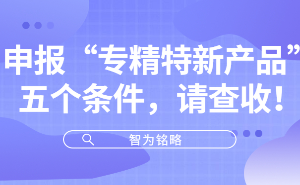 申報“專精特新產品”五個條件，請查收！