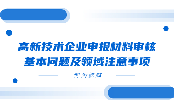 高新技術企業申報材料審核基本問題及領域注意事項