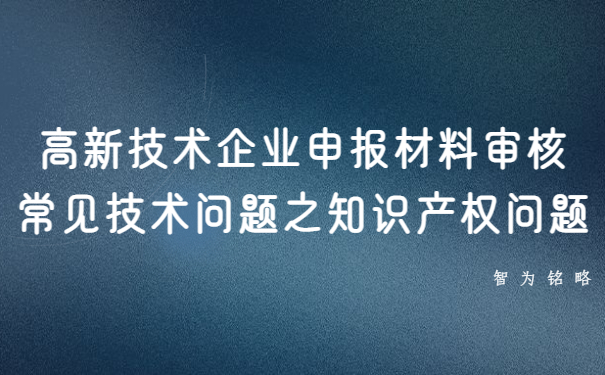 高新技術企業申報材料審核常見技術問題之知識產權問題