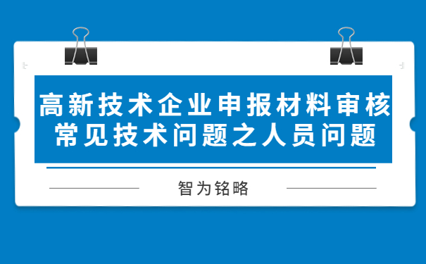 高新技術企業申報材料審核常見技術問題之人員問題