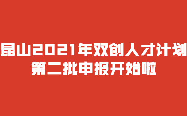 昆山2021年雙創人才計劃*二批申報開始啦