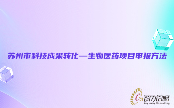 1683681821116777.jpg 蘇州市科技成果轉化—生物醫藥項目咨詢方法.jpg