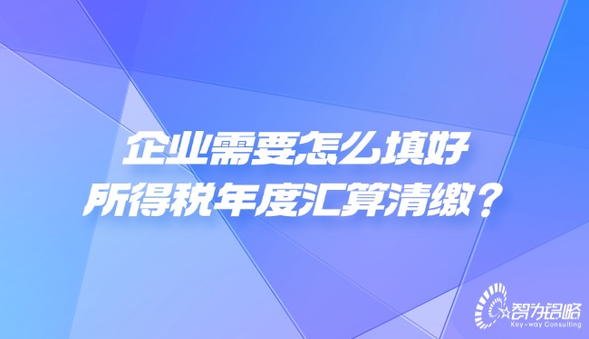 企業(yè)需要怎么填好所得稅年度匯算清繳?