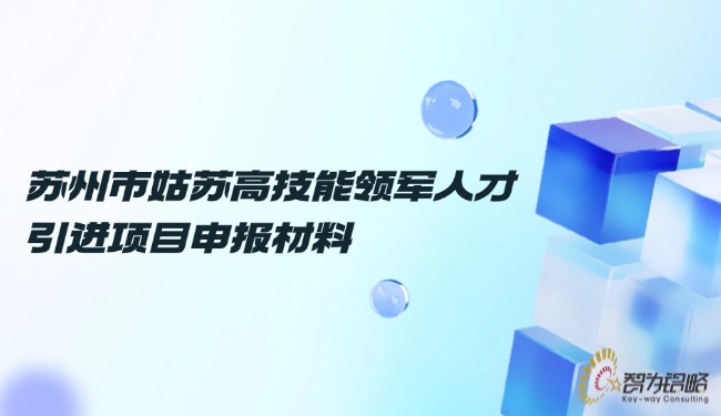 蘇州市姑蘇高技能領軍人才引進項目咨詢材料.jpg