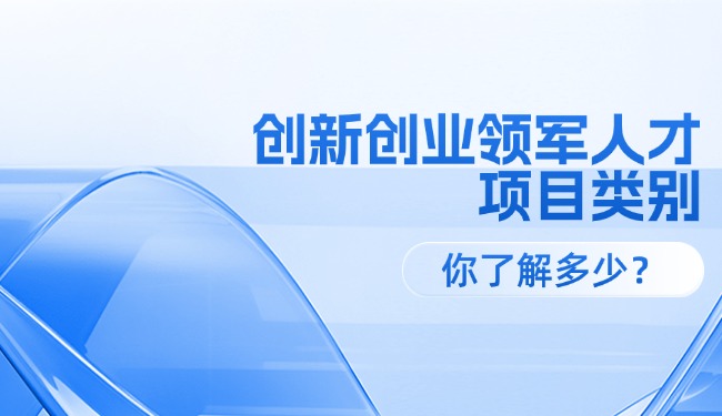 創(chuàng)新創(chuàng)業(yè)領(lǐng)軍人才各級項目類別,你了解多少?