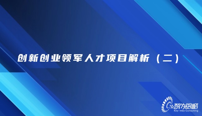 創(chuàng)新創(chuàng)業(yè)領(lǐng)軍人才項目解析(二)