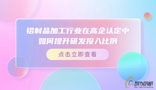 鋁制品加工行業(yè)在高企認(rèn)定中如何提升研發(fā)投入比例？.jpg