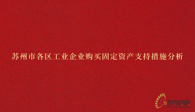 1743038561796192.jpg 蘇州市各區(qū)工業(yè)企業(yè)購買固定資產(chǎn)支持措施分析.jpg