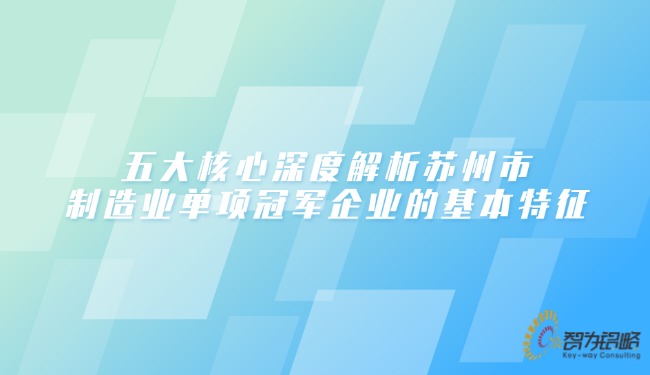 五大核心深度解析蘇州市制造業單項**企業的基本特征.jpg