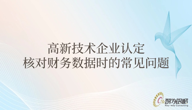 1749775766147425.jpg 高新技術(shù)企業(yè)認(rèn)定核對(duì)財(cái)務(wù)數(shù)據(jù)時(shí)的常見問題.jpg