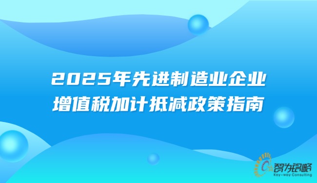 2025年先進制造業企業增值稅加計抵減政策指南.jpg