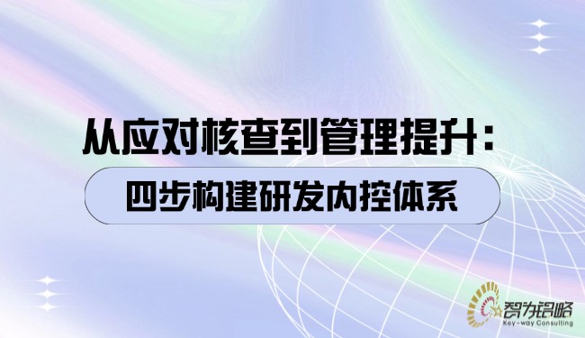 1760404590127032.jpg 從應(yīng)對(duì)核查到管理提升:四步構(gòu)建研發(fā)內(nèi)控體系.jpg